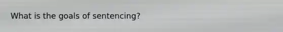What is the goals of sentencing?