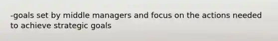 -goals set by middle managers and focus on the actions needed to achieve strategic goals