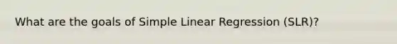 What are the goals of Simple Linear Regression (SLR)?