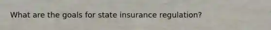 What are the goals for state insurance regulation?