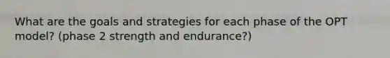 What are the goals and strategies for each phase of the OPT model? (phase 2 strength and endurance?)