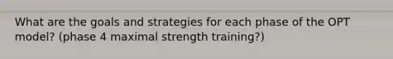 What are the goals and strategies for each phase of the OPT model? (phase 4 maximal strength training?)