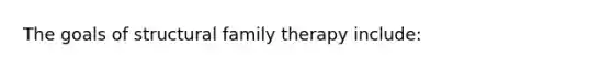 The goals of structural family therapy include: