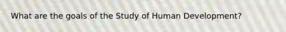 What are the goals of the Study of Human Development?