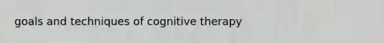 goals and techniques of cognitive therapy