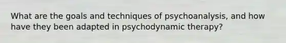 What are the goals and techniques of psychoanalysis, and how have they been adapted in psychodynamic therapy?