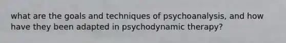 what are the goals and techniques of psychoanalysis, and how have they been adapted in <a href='https://www.questionai.com/knowledge/kHrzaveMtB-psychodynamic-therapy' class='anchor-knowledge'>psychodynamic therapy</a>?