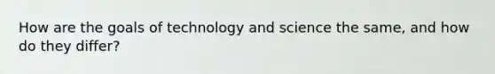 How are the goals of technology and science the same, and how do they differ?