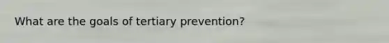 What are the goals of tertiary prevention?