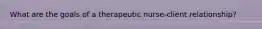 What are the goals of a therapeutic nurse-client relationship?