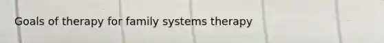 Goals of therapy for family systems therapy