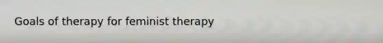 Goals of therapy for feminist therapy