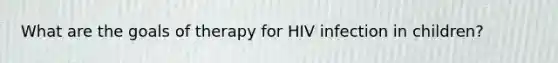 What are the goals of therapy for HIV infection in children?