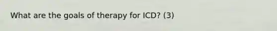 What are the goals of therapy for ICD? (3)