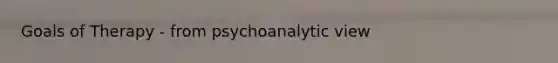 Goals of Therapy - from psychoanalytic view