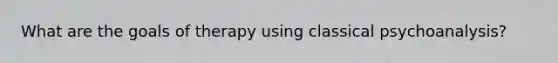 What are the goals of therapy using classical psychoanalysis?