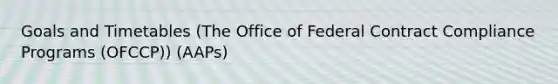 Goals and Timetables (The Office of Federal Contract Compliance Programs (OFCCP)) (AAPs)