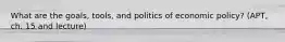 What are the goals, tools, and politics of economic policy? (APT, ch. 15 and lecture)