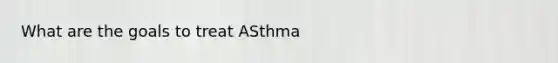 What are the goals to treat ASthma