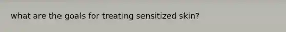 what are the goals for treating sensitized skin?