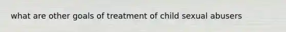 what are other goals of treatment of child sexual abusers