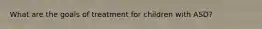 What are the goals of treatment for children with ASD?