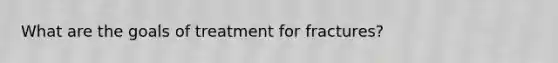 What are the goals of treatment for fractures?