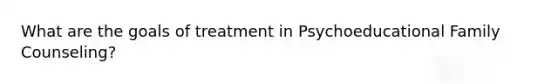 What are the goals of treatment in Psychoeducational Family Counseling?