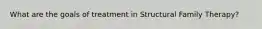 What are the goals of treatment in Structural Family Therapy?
