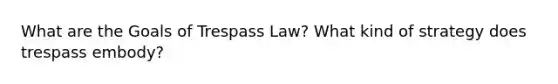 What are the Goals of Trespass Law? What kind of strategy does trespass embody?