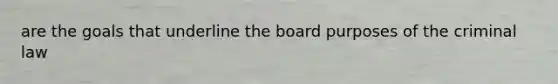 are the goals that underline the board purposes of the criminal law