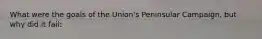 What were the goals of the Union's Peninsular Campaign, but why did it fail: