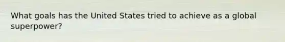 What goals has the United States tried to achieve as a global superpower?