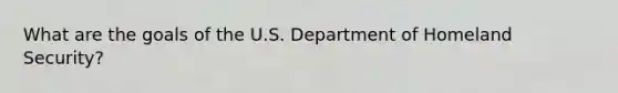 What are the goals of the U.S. Department of Homeland Security?