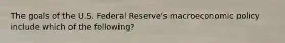 The goals of the U.S. Federal Reserve's macroeconomic policy include which of the following?