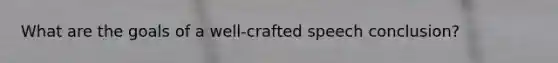 What are the goals of a well-crafted speech conclusion?