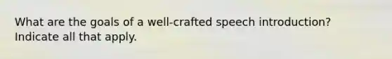 What are the goals of a well-crafted speech introduction? Indicate all that apply.