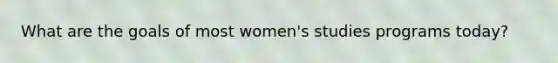 What are the goals of most women's studies programs today?