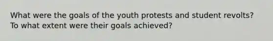 What were the goals of the youth protests and student revolts? To what extent were their goals achieved?