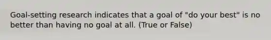 Goal-setting research indicates that a goal of "do your best" is no better than having no goal at all. (True or False)