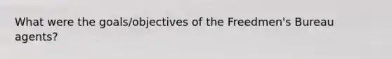 What were the goals/objectives of the Freedmen's Bureau agents?