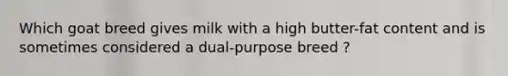 Which goat breed gives milk with a high butter-fat content and is sometimes considered a dual-purpose breed ?