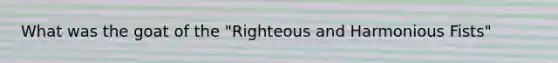 What was the goat of the "Righteous and Harmonious Fists"