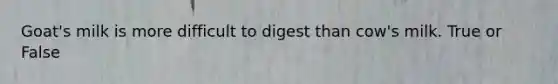 Goat's milk is more difficult to digest than cow's milk. True or False
