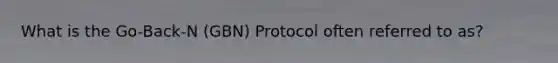 What is the Go-Back-N (GBN) Protocol often referred to as?