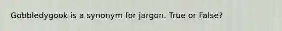 Gobbledygook is a synonym for jargon. True or False?