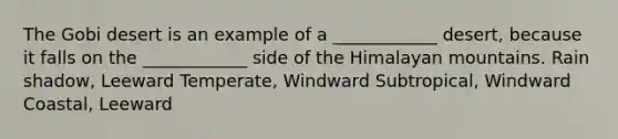 The Gobi desert is an example of a ____________ desert, because it falls on the ____________ side of the Himalayan mountains. Rain shadow, Leeward Temperate, Windward Subtropical, Windward Coastal, Leeward