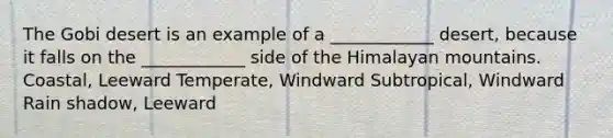The Gobi desert is an example of a ____________ desert, because it falls on the ____________ side of the Himalayan mountains. Coastal, Leeward Temperate, Windward Subtropical, Windward Rain shadow, Leeward