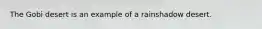 The Gobi desert is an example of a rainshadow desert.
