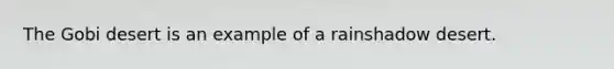 The Gobi desert is an example of a rainshadow desert.